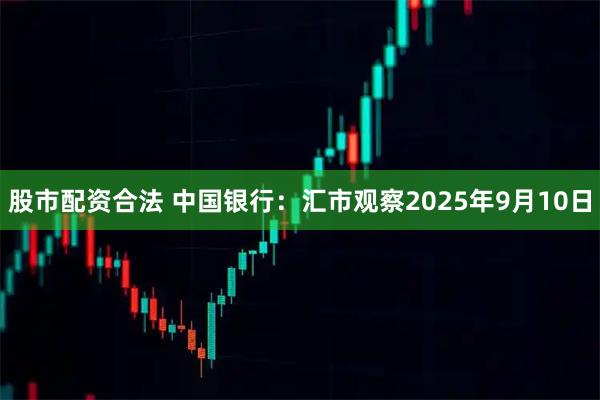 股市配资合法 中国银行：汇市观察2025年9月10日